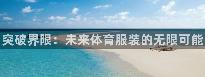 必发官网下载平台注册要钱吗:突破界限:未来体育服装的无限可能