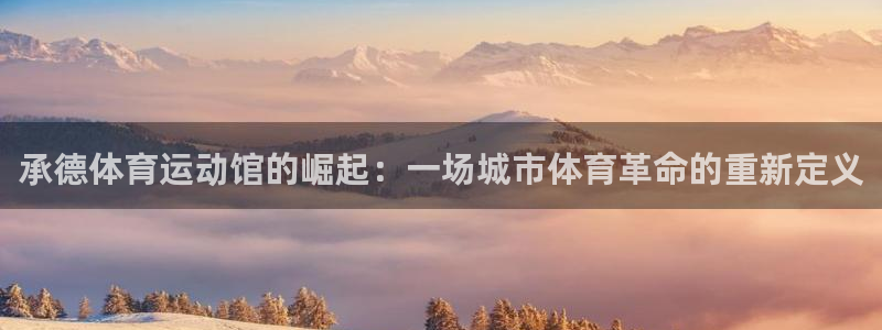 必发官方正版app集团E.ON:承德体育运动馆的崛起:一场城