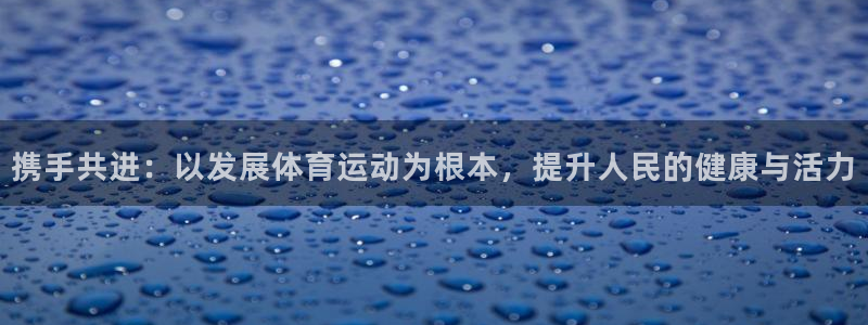 必发官网下载平台是正规平台吗知乎:携手共进:以发展体育运动为